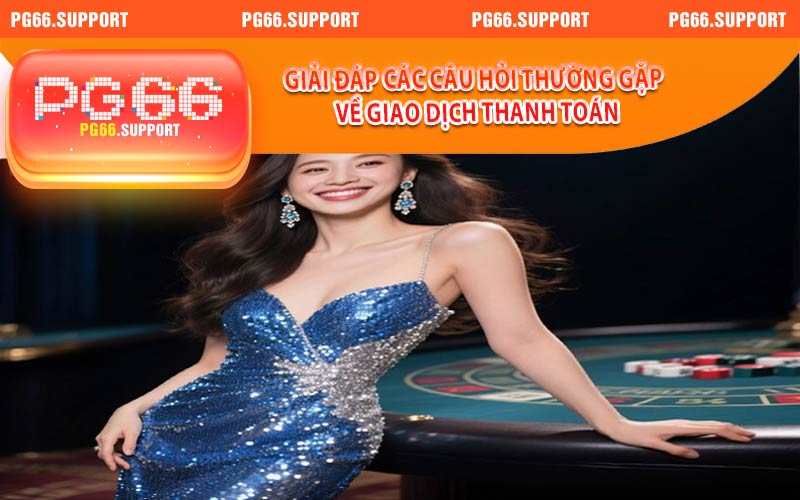 Giải đáp các câu hỏi thường gặp về giao dịch thanh toán tại PG66