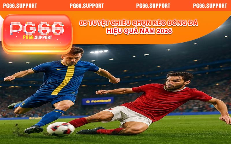 05 tuyệt chiêu chọn kèo bóng đá hiệu quả năm 2026