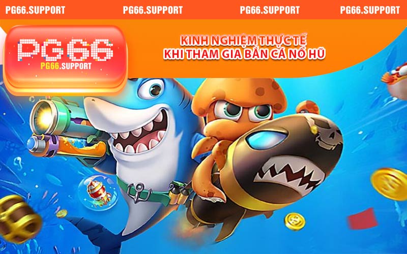 Kinh nghiệm thực tế khi tham gia bắn cá nổ hũ