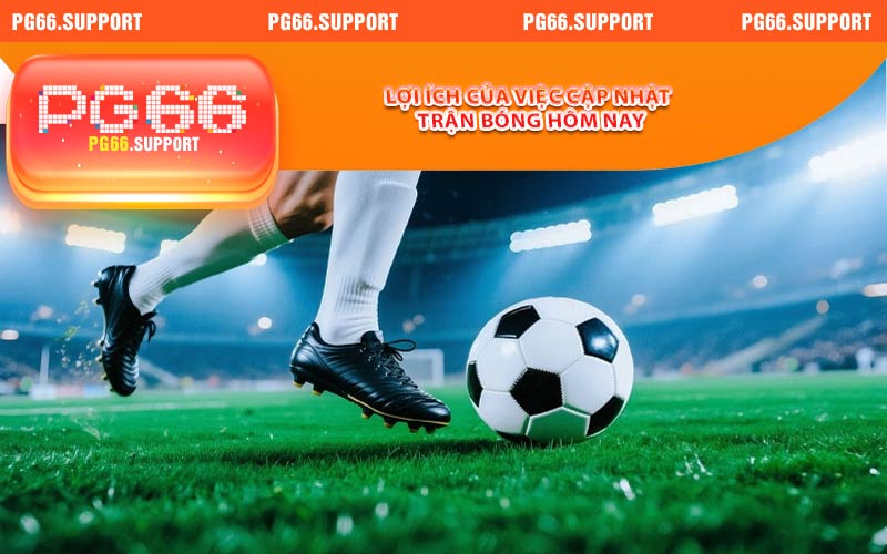 Lợi ích của việc cập nhật trận bóng hôm nay