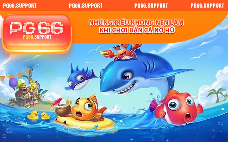 Những điều không nên làm khi chơi bắn cá nổ hũ