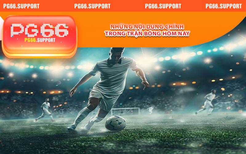 Những nội dung chính trong trận bóng hôm nay