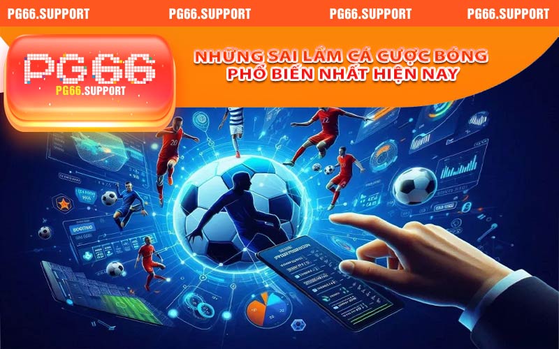 Những sai lầm cá cược bóng phổ biến nhất hiện nay