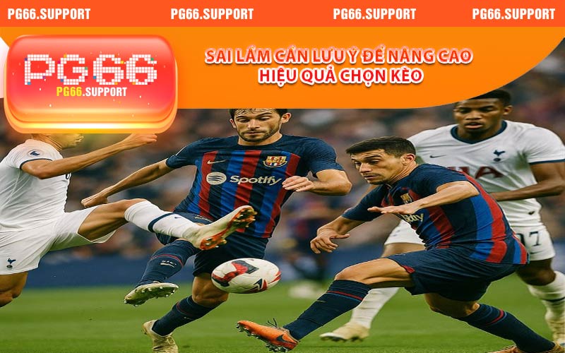 Sai lầm cần lưu ý để nâng cao hiệu quả chọn kèo